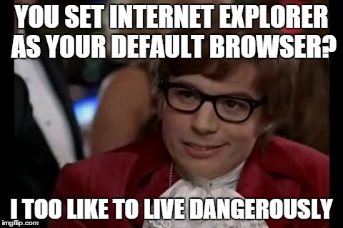what have you done | YOU SET INTERNET EXPLORER AS YOUR DEFAULT BROWSER? I TOO LIKE TO LIVE DANGEROUSLY | image tagged in memes,i too like to live dangerously,internet explorer,austin powers,first day on the internet kid | made w/ Imgflip meme maker