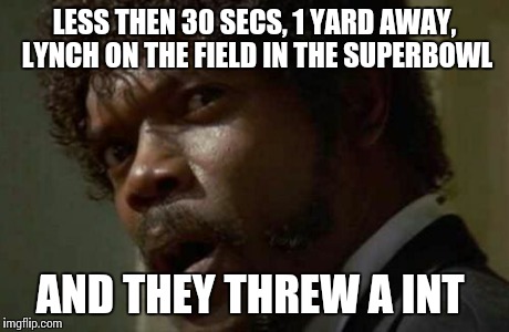 Samuel Jackson Glance | LESS THEN 30 SECS, 1 YARD AWAY, LYNCH ON THE FIELD IN THE SUPERBOWL AND THEY THREW A INT | image tagged in memes,samuel jackson glance | made w/ Imgflip meme maker