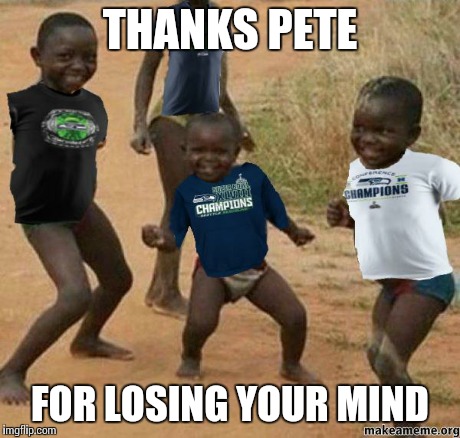 Seahawks Africa | THANKS PETE FOR LOSING YOUR MIND | image tagged in seahawks africa | made w/ Imgflip meme maker