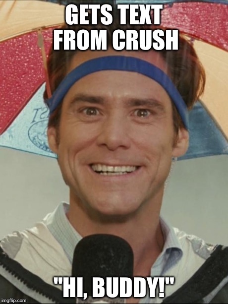 Friend-Zoned  | GETS TEXT FROM CRUSH "HI, BUDDY!" | image tagged in friend-zoned | made w/ Imgflip meme maker