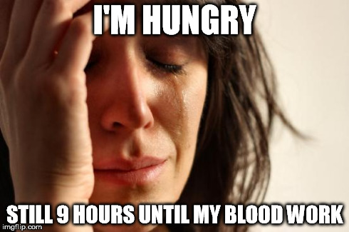 First World Problems Meme | I'M HUNGRY STILL 9 HOURS UNTIL MY BLOOD WORK | image tagged in memes,first world problems | made w/ Imgflip meme maker