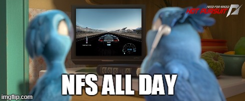 NFS ALL DAY | image tagged in racing,games | made w/ Imgflip meme maker