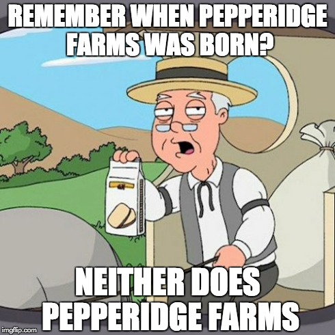 Pepperidge Farm Remembers Meme | REMEMBER WHEN PEPPERIDGE FARMS WAS BORN? NEITHER DOES PEPPERIDGE FARMS | image tagged in memes,pepperidge farm remembers | made w/ Imgflip meme maker