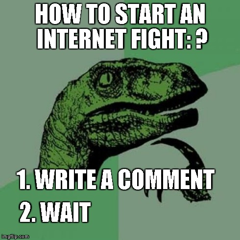 Philosoraptor | HOW TO START AN INTERNET FIGHT: ? 1. WRITE A COMMENT 2. WAIT | image tagged in memes,philosoraptor | made w/ Imgflip meme maker