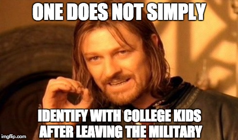One Does Not Simply | ONE DOES NOT SIMPLY IDENTIFY WITH COLLEGE KIDS AFTER LEAVING THE MILITARY | image tagged in memes,one does not simply | made w/ Imgflip meme maker