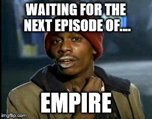 Y'all Got Any More Of That | WAITING FOR THE NEXT EPISODE OF.... EMPIRE | image tagged in memes,yall got any more of | made w/ Imgflip meme maker