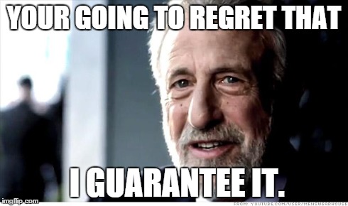 I Guarantee It | YOUR GOING TO REGRET THAT I GUARANTEE IT. | image tagged in memes,i guarantee it,AdviceAnimals | made w/ Imgflip meme maker