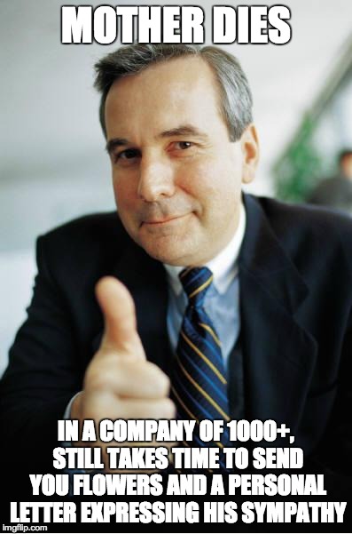 Good Guy Boss | MOTHER DIES IN A COMPANY OF 1000+, STILL TAKES TIME TO SEND YOU FLOWERS AND A PERSONAL LETTER EXPRESSING HIS SYMPATHY | image tagged in good guy boss,AdviceAnimals | made w/ Imgflip meme maker