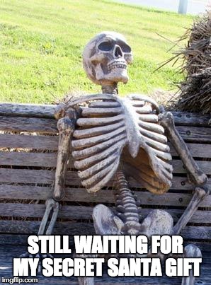 Waiting Skeleton Meme | STILL WAITING FOR MY SECRET SANTA GIFT | image tagged in waiting skeleton,funny | made w/ Imgflip meme maker