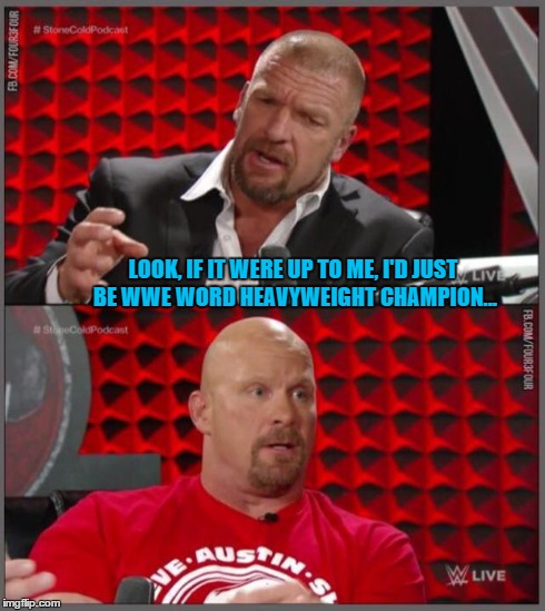 LOOK, IF IT WERE UP TO ME, I'D JUST BE WWE WORD HEAVYWEIGHT CHAMPION... | image tagged in hhh-scsa | made w/ Imgflip meme maker