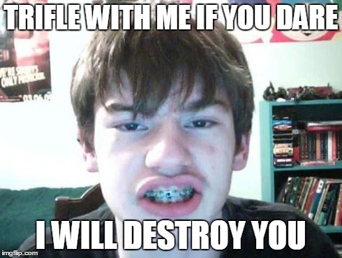 obnoxious internet teenager | TRIFLE WITH ME IF YOU DARE I WILL DESTROY YOU | image tagged in welcome to the internets | made w/ Imgflip meme maker