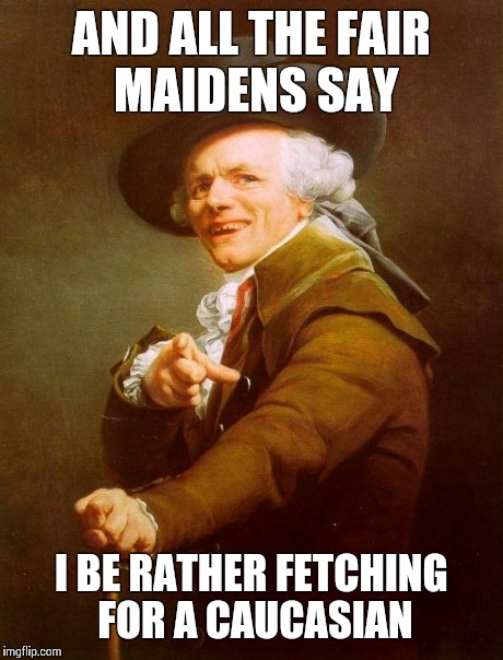 Joseph Ducreux | AND ALL THE FAIR MAIDENS SAY I BE RATHER FETCHING FOR A CAUCASIAN | image tagged in memes,joseph ducreux | made w/ Imgflip meme maker