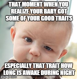 Being a parent | THAT MOMENT WHEN YOU REALIZE YOUR BABY GOT SOME OF YOUR GOOD TRAITS ESPECIALLY THAT TRAIT HOW LONG IS AWAKE DURING NIGHT | image tagged in memes,skeptical baby | made w/ Imgflip meme maker