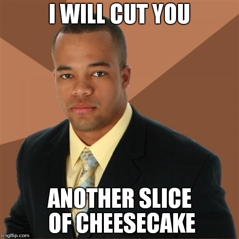 Successful Black Man Meme | I WILL CUT YOU ANOTHER SLICE OF CHEESECAKE | image tagged in memes,successful black man | made w/ Imgflip meme maker