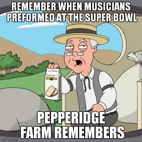 Pepperidge Farm Remembers | REMEMBER WHEN MUSICIANS PREFORMED AT THE SUPER BOWL PEPPERIDGE FARM REMEMBERS | image tagged in memes,pepperidge farm remembers | made w/ Imgflip meme maker