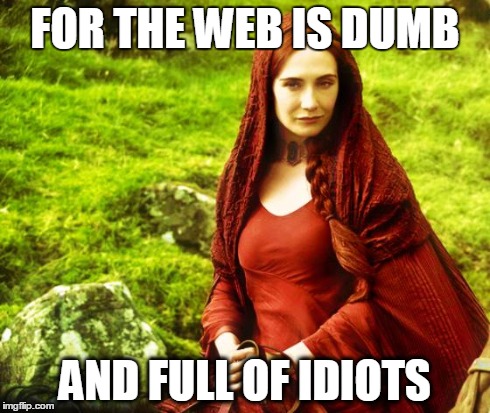 Beware | FOR THE WEB IS DUMB AND FULL OF IDIOTS | image tagged in red woman,game of thrones | made w/ Imgflip meme maker