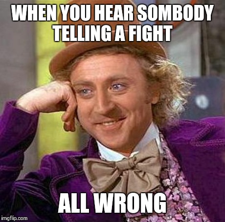 Creepy Condescending Wonka Meme | WHEN YOU HEAR SOMBODY TELLING A FIGHT ALL WRONG | image tagged in memes,creepy condescending wonka | made w/ Imgflip meme maker