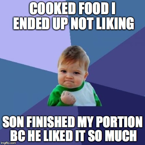 Success Kid | COOKED FOOD I ENDED UP NOT LIKING SON FINISHED MY PORTION BC HE LIKED IT SO MUCH | image tagged in memes,success kid,AdviceAnimals | made w/ Imgflip meme maker