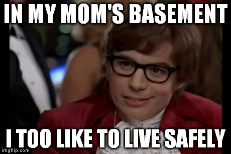 it's cozy | IN MY MOM'S BASEMENT I TOO LIKE TO LIVE SAFELY | image tagged in memes,i too like to live dangerously | made w/ Imgflip meme maker