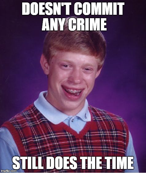 Bad Luck Brian | DOESN'T COMMIT ANY CRIME STILL DOES THE TIME | image tagged in memes,bad luck brian | made w/ Imgflip meme maker