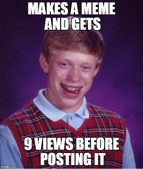 Bad Luck Brian Meme | MAKES A MEME AND GETS 9 VIEWS BEFORE POSTING IT | image tagged in memes,bad luck brian | made w/ Imgflip meme maker