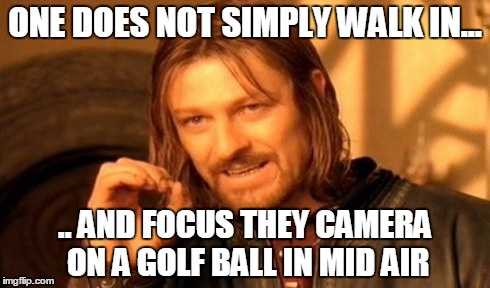 One Does Not Simply Meme | ONE DOES NOT SIMPLY WALK IN... .. AND FOCUS THEY CAMERA ON A GOLF BALL IN MID AIR | image tagged in memes,one does not simply | made w/ Imgflip meme maker