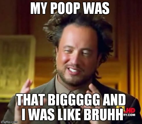 Ancient Aliens | MY POOP WAS THAT BIGGGGG AND I WAS LIKE BRUHH | image tagged in memes,ancient aliens | made w/ Imgflip meme maker