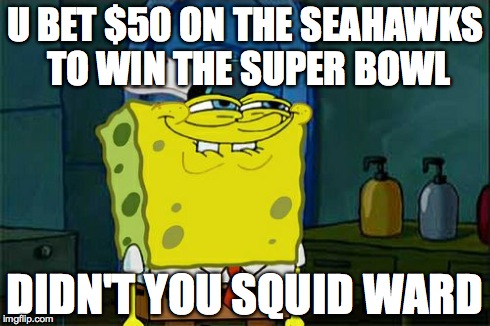 Don't You Squidward | U BET $50 ON THE SEAHAWKS TO WIN THE SUPER BOWL DIDN'T YOU SQUID WARD | image tagged in memes,dont you squidward | made w/ Imgflip meme maker