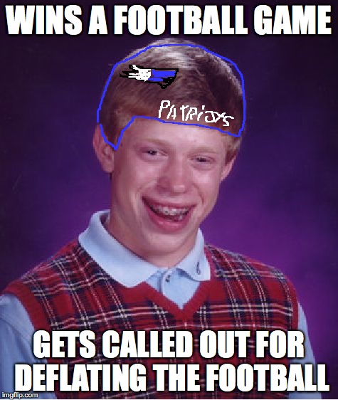 Bad Luck Brian | WINS A FOOTBALL GAME GETS CALLED OUT FOR DEFLATING THE FOOTBALL | image tagged in memes,bad luck brian | made w/ Imgflip meme maker