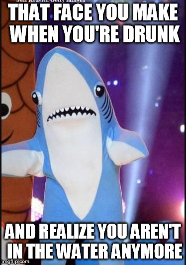 Left shark | THAT FACE YOU MAKE WHEN YOU'RE DRUNK AND REALIZE YOU AREN'T IN THE WATER ANYMORE | image tagged in left shark | made w/ Imgflip meme maker