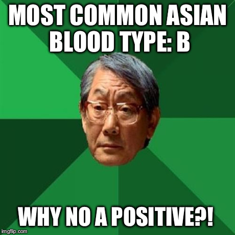 High Expectations Asian Father Meme | MOST COMMON ASIAN BLOOD TYPE: B WHY NO A POSITIVE?! | image tagged in memes,high expectations asian father,AdviceAnimals | made w/ Imgflip meme maker