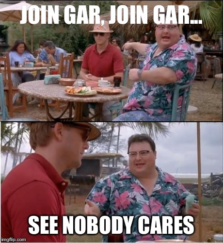 See Nobody Cares | JOIN GAR, JOIN GAR... SEE NOBODY CARES | image tagged in memes,see nobody cares | made w/ Imgflip meme maker
