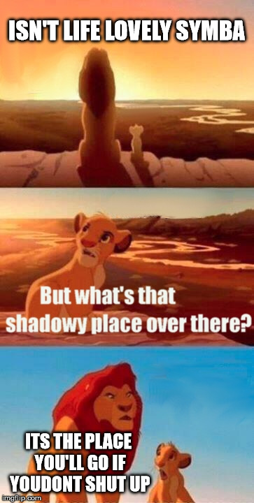 Simba Shadowy Place Meme | ISN'T LIFE LOVELY SYMBA ITS THE PLACE YOU'LL GO IF YOUDONT SHUT UP | image tagged in memes,simba shadowy place | made w/ Imgflip meme maker