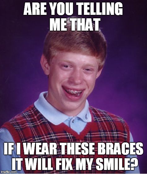 Bad Luck Brian Meme | ARE YOU TELLING ME THAT IF I WEAR THESE BRACES IT WILL FIX MY SMILE? | image tagged in memes,bad luck brian | made w/ Imgflip meme maker