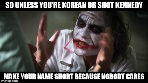 And everybody loses their minds Meme | SO UNLESS YOU'RE KOREAN OR SHOT KENNEDY MAKE YOUR NAME SHORT BECAUSE NOBODY CARES | image tagged in memes,and everybody loses their minds | made w/ Imgflip meme maker