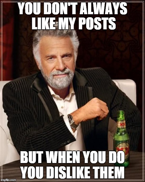 this is for you XD | YOU DON'T ALWAYS LIKE MY POSTS BUT WHEN YOU DO YOU DISLIKE THEM | image tagged in memes,the most interesting man in the world | made w/ Imgflip meme maker
