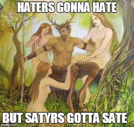 satyrs gotta sate | HATERS GONNA HATE BUT SATYRS GOTTA SATE | image tagged in haters gonna hate,puns | made w/ Imgflip meme maker