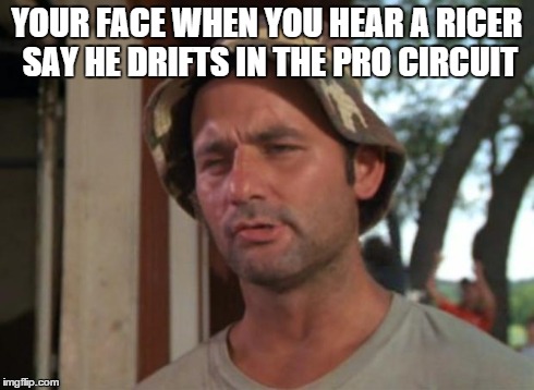 So I Got That Goin For Me Which Is Nice | YOUR FACE WHEN YOU HEAR A RICER SAY HE DRIFTS IN THE PRO CIRCUIT | image tagged in memes,so i got that goin for me which is nice | made w/ Imgflip meme maker