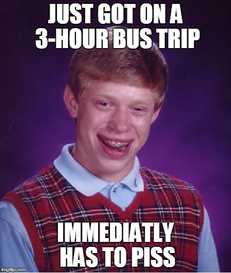 Bad Luck Brian Meme | JUST GOT ON A 3-HOUR BUS TRIP IMMEDIATLY HAS TO PISS | image tagged in memes,bad luck brian | made w/ Imgflip meme maker