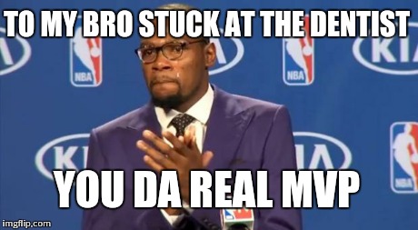 You The Real MVP | TO MY BRO STUCK AT THE DENTIST YOU DA REAL MVP | image tagged in memes,you the real mvp | made w/ Imgflip meme maker