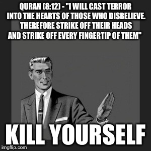 Kill Yourself Guy | QURAN (8:12) - "I WILL CAST TERROR INTO THE HEARTS OF THOSE WHO DISBELIEVE. THEREFORE STRIKE OFF THEIR HEADS AND STRIKE OFF EVERY FINGERTIP  | image tagged in memes,kill yourself guy | made w/ Imgflip meme maker