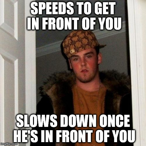 Scumbag Steve Meme | SPEEDS TO GET IN FRONT OF YOU SLOWS DOWN ONCE HE'S IN FRONT OF YOU | image tagged in memes,scumbag steve | made w/ Imgflip meme maker