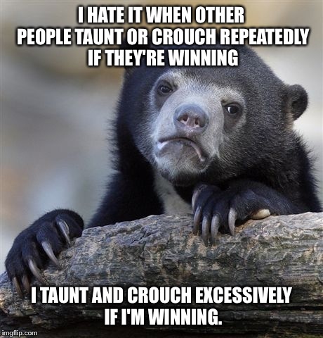 Confession Bear Meme | I HATE IT WHEN OTHER PEOPLE TAUNT OR CROUCH REPEATEDLY IF THEY'RE WINNING I TAUNT AND CROUCH EXCESSIVELY IF I'M WINNING. | image tagged in memes,confession bear | made w/ Imgflip meme maker