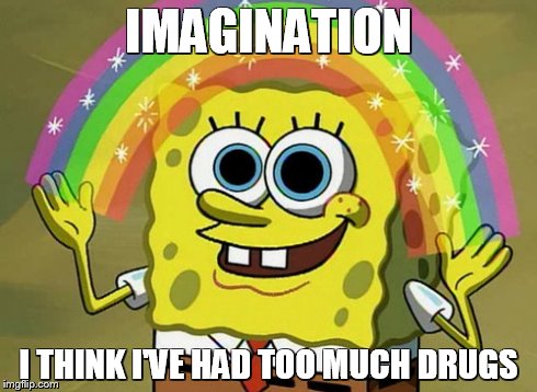 Imagination Spongebob Meme | IMAGINATION I THINK I'VE HAD TOO MUCH DRUGS | image tagged in memes,imagination spongebob | made w/ Imgflip meme maker