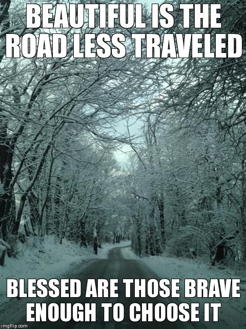 Road less traveled | BEAUTIFUL IS THE ROAD LESS TRAVELED BLESSED ARE THOSE BRAVE ENOUGH TO CHOOSE IT | image tagged in road less traveled | made w/ Imgflip meme maker