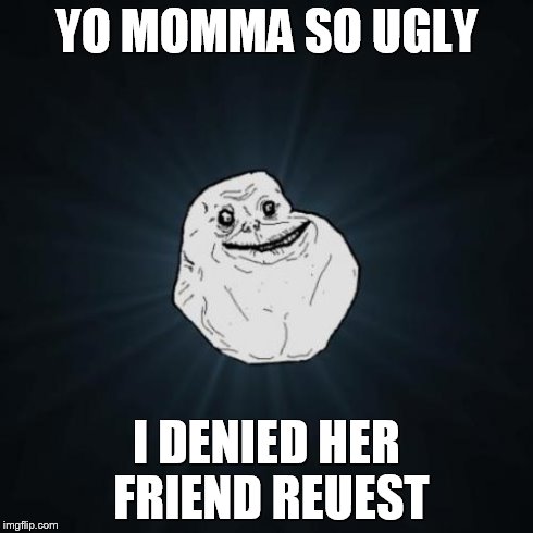 Forever Alone Meme | YO MOMMA SO UGLY I DENIED HER FRIEND REUEST | image tagged in memes,forever alone | made w/ Imgflip meme maker