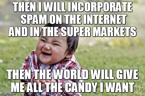 Evil Toddler | THEN I WILL INCORPORATE SPAM ON THE INTERNET AND IN THE SUPER MARKETS THEN THE WORLD WILL GIVE ME ALL THE CANDY I WANT | image tagged in memes,evil toddler | made w/ Imgflip meme maker