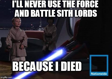 I'LL NEVER USE THE FORCE AND BATTLE SITH LORDS BECAUSE I DIED | image tagged in nationwide,sithkid | made w/ Imgflip meme maker
