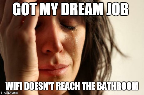 First World Problems | GOT MY DREAM JOB WIFI DOESN'T REACH THE BATHROOM | image tagged in memes,first world problems,AdviceAnimals | made w/ Imgflip meme maker