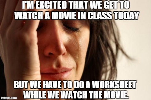 First World Problems Meme | I'M EXCITED THAT WE GET TO WATCH A MOVIE IN CLASS TODAY BUT WE HAVE TO DO A WORKSHEET WHILE WE WATCH THE MOVIE. | image tagged in memes,first world problems | made w/ Imgflip meme maker